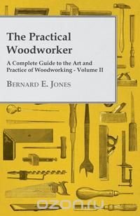 The Practical Woodworker - A Complete Guide to the Art and Practice of Woodworking - Volume II