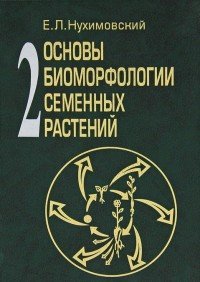 Основы биоморфологии семенных растений. Том 2. Габитус и формы роста в организации биоморф