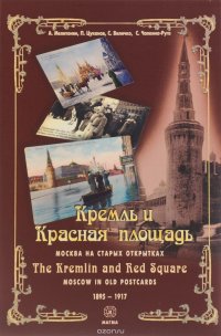 Кремль и Красная площадь. Москва на старых открытках. 1895-1917 гг. / The Kremlin and Red Square: Moscow in Old postcards 1895-1917