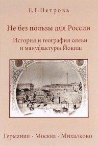 Не без пользы для России. История и география семьи и мануфактуры Йокиш. Германия - Москва - Михалково