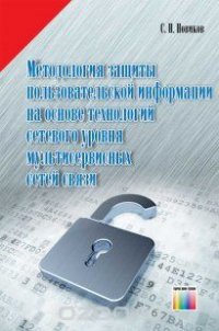 Методология защиты пользовательской информации на основе технологий сетевого уровня мультисервисных сетей связи. Под редакцией профессора В.П. Шувалова