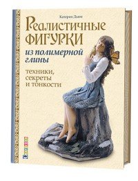 Реалистичные фигурки из полимерной глины. Техники, секреты и тонкости