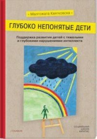 Глубоко непонятые дети. Поддержка развития детей с тяжелыми и глубокими нарушениями интеллекта