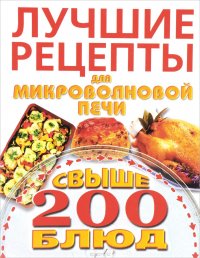 Лучшие рецепты для микроволновой печи. Свыше 200 блюд