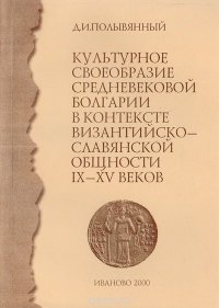 Культурное своеобразие средневековой Болгарии в контексте византийско-славянской общности IX - XV веков