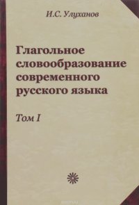 Глагольное словообразование современного русского языка. Том 1. Глаголы, мотивированные именами и междометиями