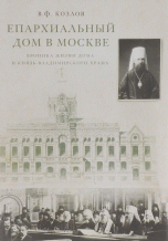 В. Ф. Козлов - «Епархиальный дом в Москве. Хроника жизни дома и Князь-Владимирского храма. 1902-1918 гг»