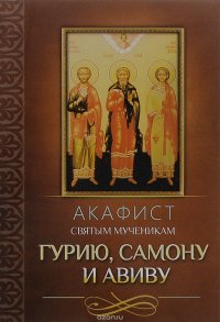 Акафист святым мученикам Гурию, Самону и Авиву