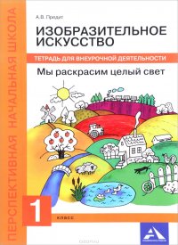 Изобразительное искусство. Мы раскрасим целый свет. 1 класс. Тетрадь для внеурочной деятельности