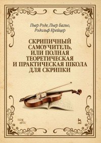 Пьер Роде, Пьер Бальо, Родольф Крейцер - «Скрипичный самоучитель, или полная теоретическая и практическая школа для скрипки. Учебное пособие»