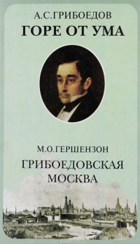 А. С. Грибоедов. Горе от ума. М. О. Гершензон. Грибоедовская Москва