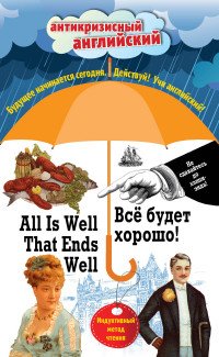 Все будет хорошо! = All Is Well That Ends Well: Индуктивный метод чтения. О. Генри, Марк Твен, Джером К. Джером, Джек Лондон, Стивен Ликок