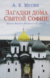 Загадки дома Святой Софии. Церковь Великого Новгорода в X - XVI вв