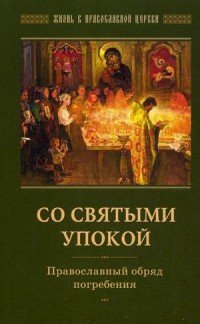 Со святыми упокой. Православный обряд погребения. Утешение скорбящим о смерти близких