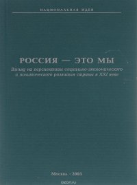 Россия - это мы. Взгляд на перспективы социально-экономического и политического развития страны в ХХ веке