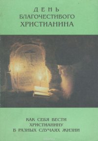 День благочестивого христианина. Как вести себя христианину в разных случаях жизни