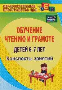 Обучение чтению и грамоте детей 6-7 лет. Конспекты занятий