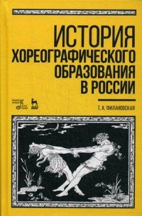 Т. А. Филановская - «История хореографического образования в России. Учебное пособие»