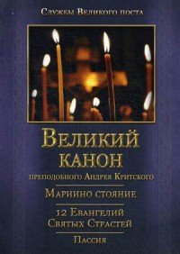 Великий покаянный канон. Мариино стояние. Служба двенадцати Страстных Евангелий. Пассия