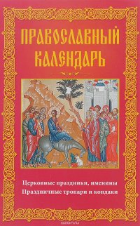 Православный календарь. Церковные праздники, именины. Праздничные тропари и кондаки