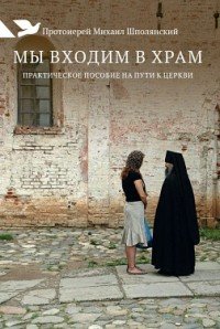 Священник Михаил Шполянский - «Мы входим в храм. Практическое пособие на пути к Церкви»