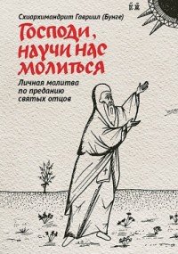 Схиархимадрит Гавриил (Бунге) - «Господи, научи нас молиться. Личная молитва по преданию святых отцов»