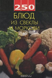 250 блюд из свеклы и моркови