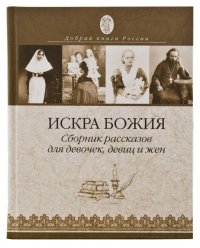 Искра Божия. Сборник рассказов для девочек, девиц и жен