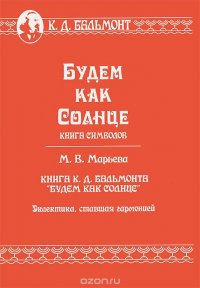 К. Д. Бальмонт. Будем как солнце. Книга символов. М. В. Марьева. Книга К. Д. Бальмонта 