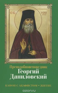  - «Преподобноисповедник Георгий Даниловский. Канон с акафистом. Житие»