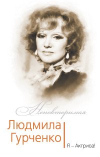 Людмила Гурченко. Я – Актриса!