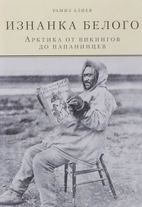 Изнанка белого. Арктика от викингов до папанинцев