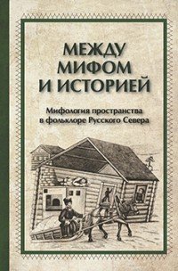 Между мифом и историей. Мифология пространства в фольклоре Русского Севера