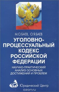 О. Я. Баев, М. О. Баев - «Уголовно-процессуальный кодекс Российской Федерации. Научно-практический анализ основных достижений и проблем»