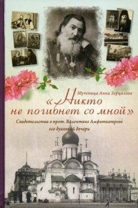 Никто не погибнет со мной. Свидетельства о протоиерее Валентине Амфитеатрове его духовной дочери