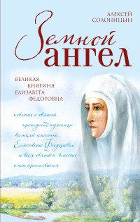 Земной ангел. Великая княгиня Елизавета Федоровна