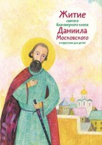 Житие святого благоверного князя Даниила Московского в пересказе для детей