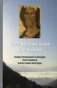 Что дороже всей Вселенной. Повествования и беседы протоиерея Вячеслава Брегеды