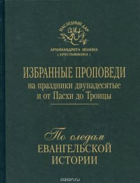 По следам Евангельской истории. Избранные проповеди на праздники двунадесятые и от Пасхи до Троицы