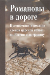 Романовы в дороге. Путешествия и поездки членов царской семьи по России и за границу: Сб. статей