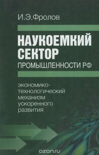 Наукоемкий сектор промышленности РФ. Экономико-технологический механизм ускоренного развития