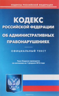 Кодекс Российской Федерации об административных правонарушениях. По состоянию на 01 февраля 2016