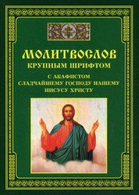 Молитвослов крупным шрифтом с акафистом сладчайшему господу нашему Иисусу Христу