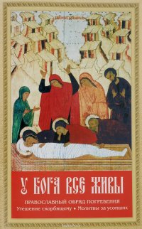 У Бога все живы. Православный обряд погребения. Утешение скорбящему. Молитвы для усопших