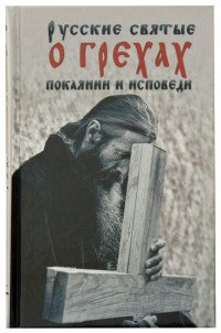 Русские святые о грехах, покаянии и исповеди. О спасении души и перенесении всякой скорби, гнева и нужды