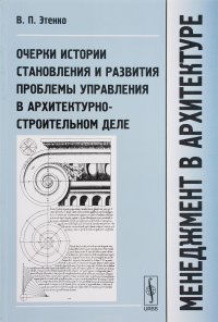 Менеджмент в архитектуре. Очерки истории становления и развития проблемы управления в архитектурно-строительном деле. Учебник