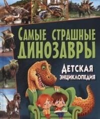 Самые страшные динозавры. Детская энциклопедия