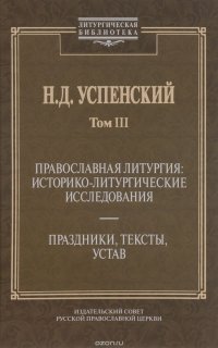 Труды по истории православного богослужения. Т. 3. Православная литургия: историко-литургические исследования. Праздники, тексты, устав