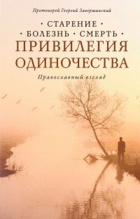 Привилегия одиночества. Старение, болезнь, смерть. Православный взгляд