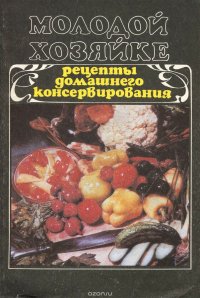 Молодой хозяйке. Рецепты домашнего консервирования